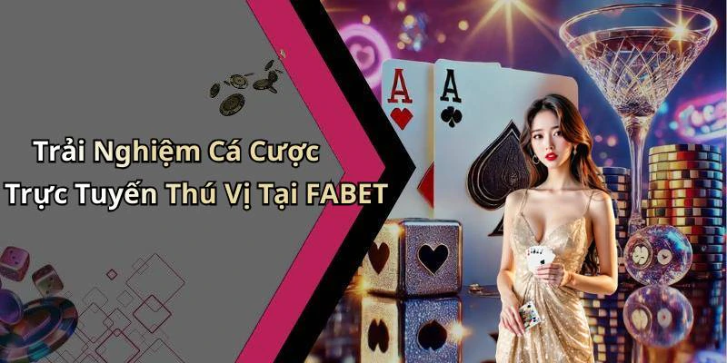 Trải Nghiệm Cá Cược Trực Tuyến Thú Vị Tại FABET