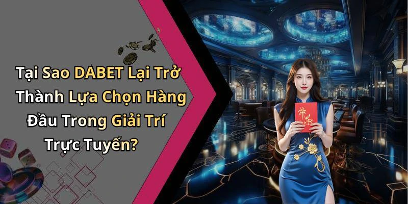 Tại Sao DABET Lại Trở Thành Lựa Chọn Hàng Đầu Trong Giải Trí Trực Tuyến?