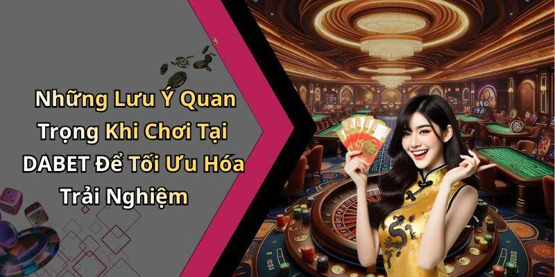 Những Lưu Ý Quan Trọng Khi Chơi Tại DABET Để Tối Ưu Hóa Trải Nghiệm