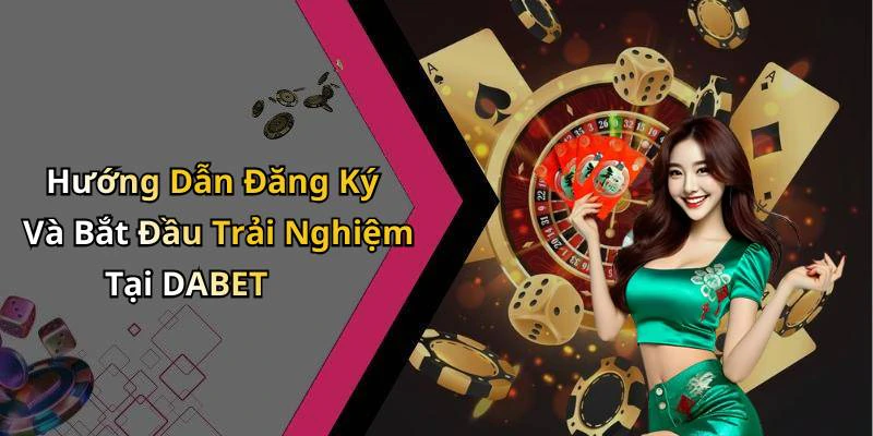 Hướng Dẫn Đăng Ký Và Bắt Đầu Trải Nghiệm Tại DABET