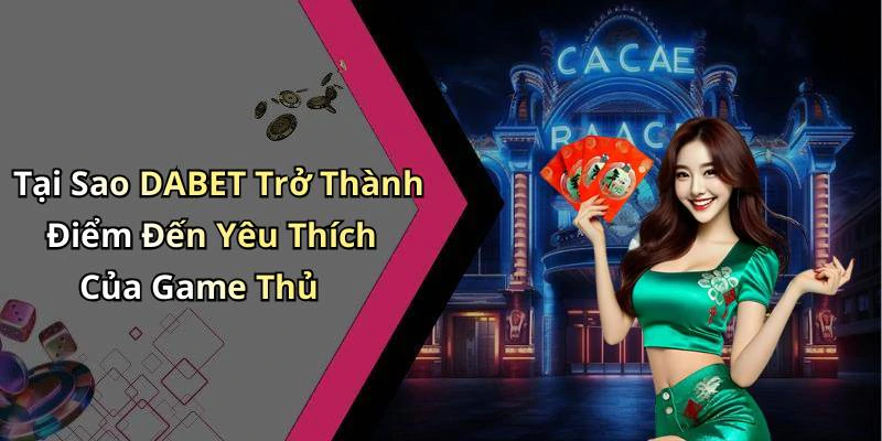 Tại Sao DABET Trở Thành Điểm Đến Yêu Thích Của Game Thủ