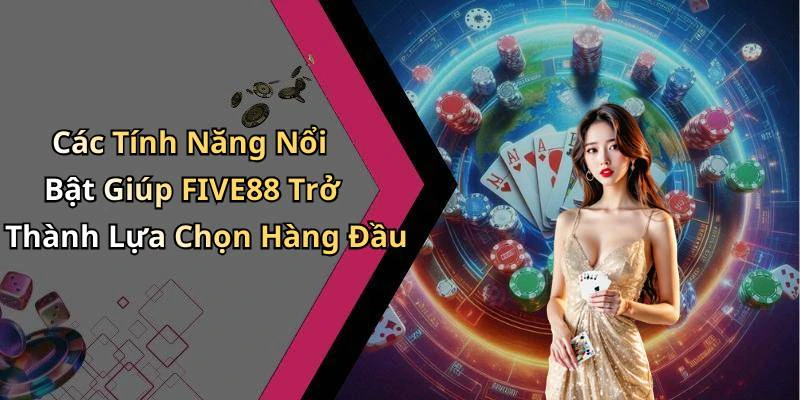 Các Tính Năng Nổi Bật Giúp FIVE88 Trở Thành Lựa Chọn Hàng Đầu
