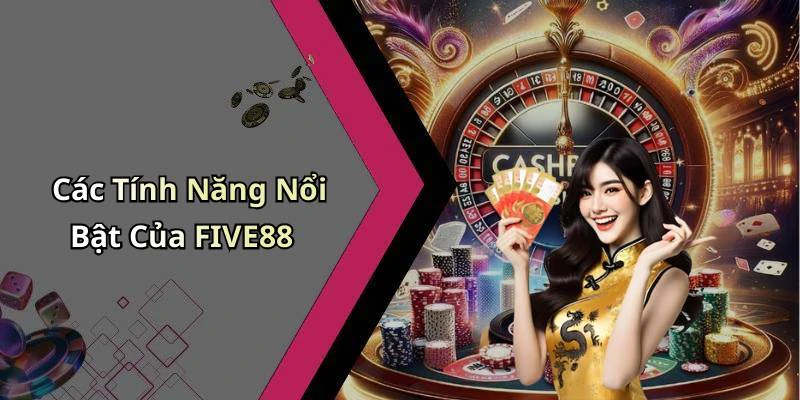 Các Tính Năng Nổi Bật Của FIVE88