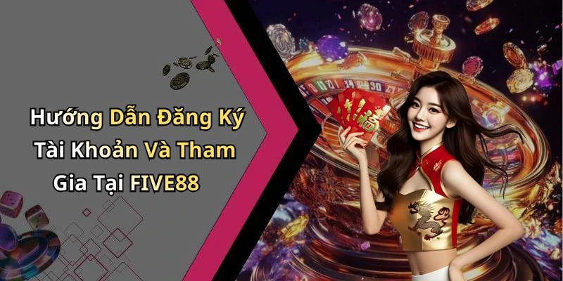 Hướng Dẫn Đăng Ký Tài Khoản Và Tham Gia Tại FIVE88
