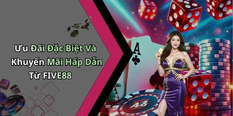 Ưu Đãi Đặc Biệt Và Khuyến Mãi Hấp Dẫn Từ FIVE88