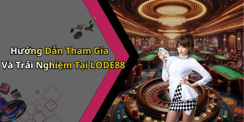 Hướng Dẫn Tham Gia Và Trải Nghiệm Tại LODE88