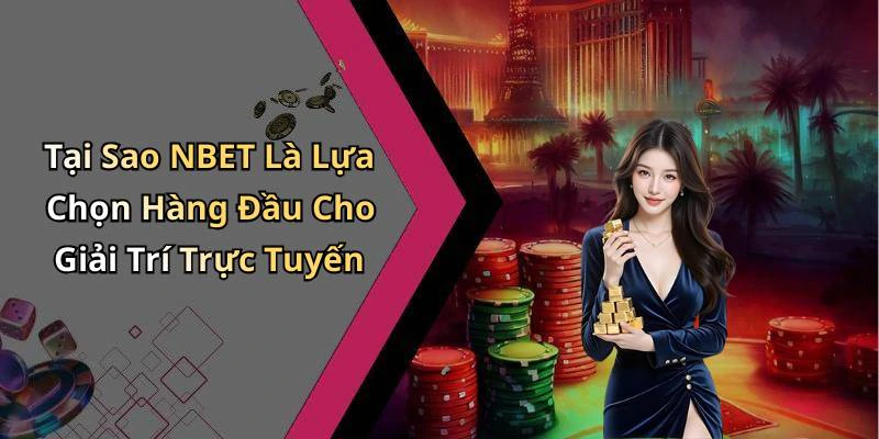 Tại Sao NBET Là Lựa Chọn Hàng Đầu Cho Giải Trí Trực Tuyến