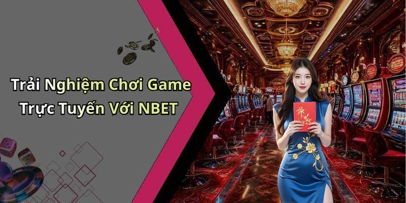 Trải Nghiệm Chơi Game Trực Tuyến Với NBET