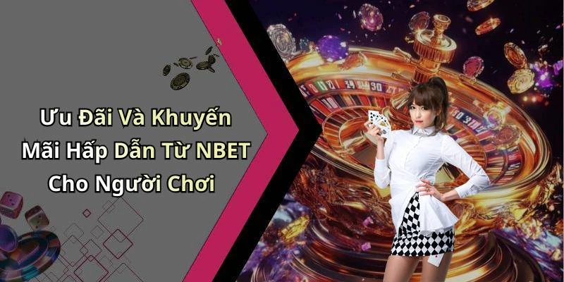 Ưu Đãi Và Khuyến Mãi Hấp Dẫn Từ NBET Cho Người Chơi