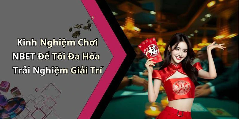 Kinh Nghiệm Chơi NBET Để Tối Đa Hóa Trải Nghiệm Giải Trí