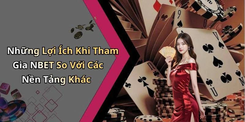 Những Lợi Ích Khi Tham Gia NBET So Với Các Nền Tảng Khác