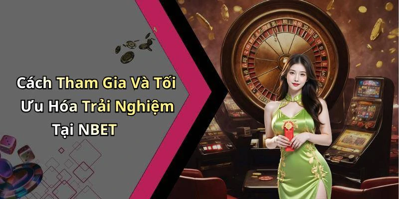 Cách Tham Gia Và Tối Ưu Hóa Trải Nghiệm Tại NBET