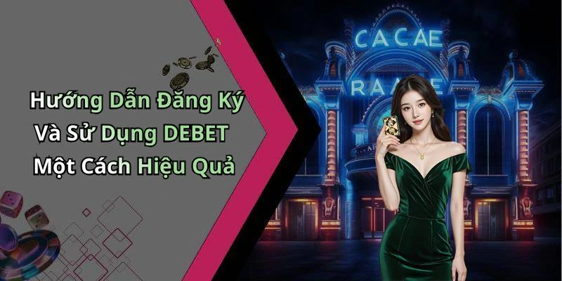 Hướng Dẫn Đăng Ký Và Sử Dụng DEBET Một Cách Hiệu Quả