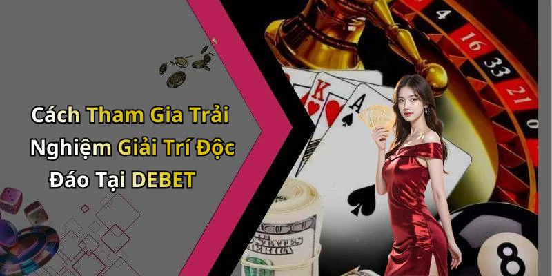 Cách Tham Gia Trải Nghiệm Giải Trí Độc Đáo Tại DEBET