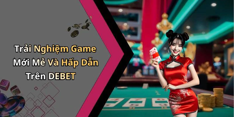 Trải Nghiệm Game Mới Mẻ Và Hấp Dẫn Trên DEBET