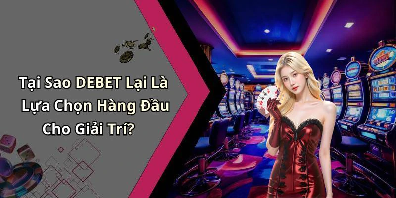 Tại Sao DEBET Lại Là Lựa Chọn Hàng Đầu Cho Giải Trí?