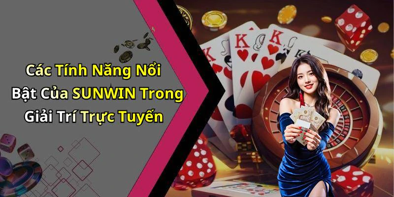Các Tính Năng Nổi Bật Của SUNWIN Trong Giải Trí Trực Tuyến