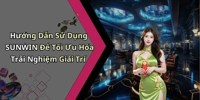 Hướng Dẫn Sử Dụng SUNWIN Để Tối Ưu Hóa Trải Nghiệm Giải Trí