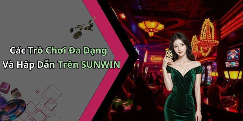 Các Trò Chơi Đa Dạng Và Hấp Dẫn Trên SUNWIN