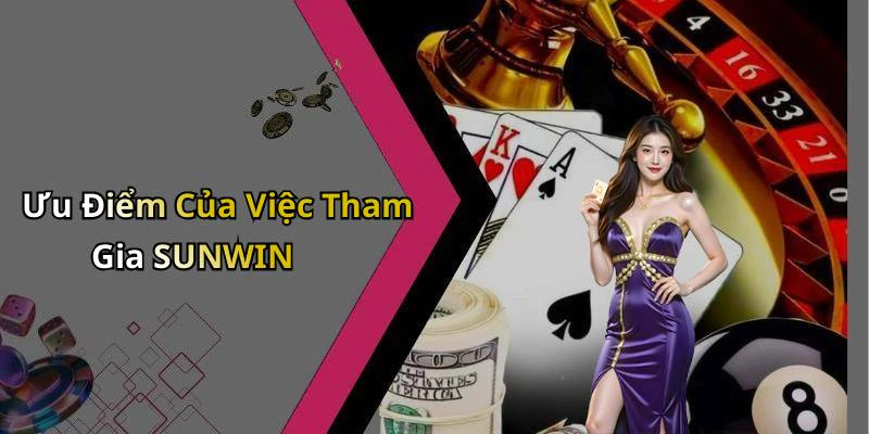Ưu Điểm Của Việc Tham Gia SUNWIN