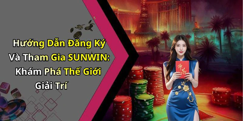 Hướng Dẫn Đăng Ký Và Tham Gia SUNWIN: Khám Phá Thế Giới Giải Trí
