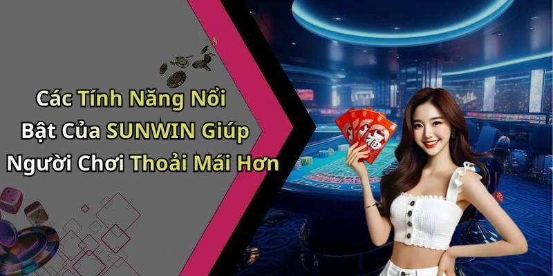 Các Tính Năng Nổi Bật Của SUNWIN Giúp Người Chơi Thoải Mái Hơn