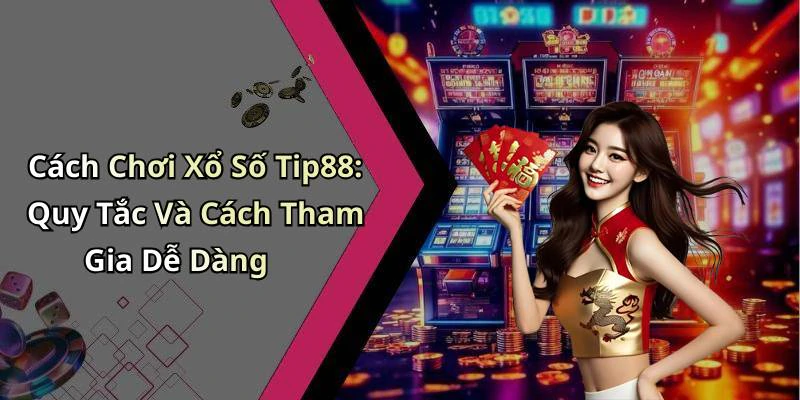 Cách Chơi Xổ Số Tip88: Quy Tắc Và Cách Tham Gia Dễ Dàng