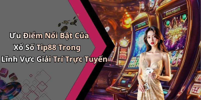 Ưu Điểm Nổi Bật Của Xổ Số Tip88 Trong Lĩnh Vực Giải Trí Trực Tuyến