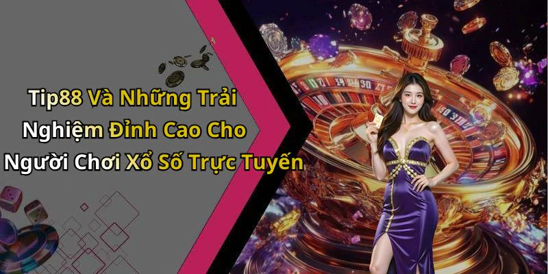 Tip88 Và Những Trải Nghiệm Đỉnh Cao Cho Người Chơi Xổ Số Trực Tuyến