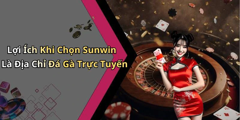 Lợi Ích Khi Chọn Sunwin Là Địa Chỉ Đá Gà Trực Tuyến