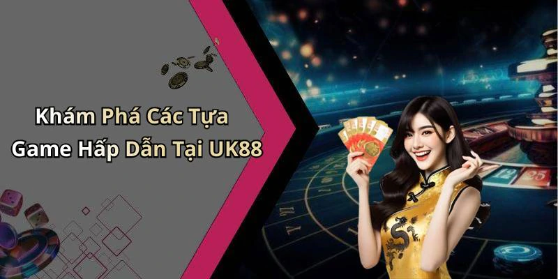 Khám Phá Các Tựa Game Hấp Dẫn Tại UK88