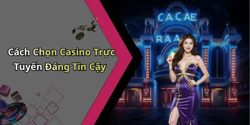 Cách Chọn Casino Trực Tuyến Đáng Tin Cậy