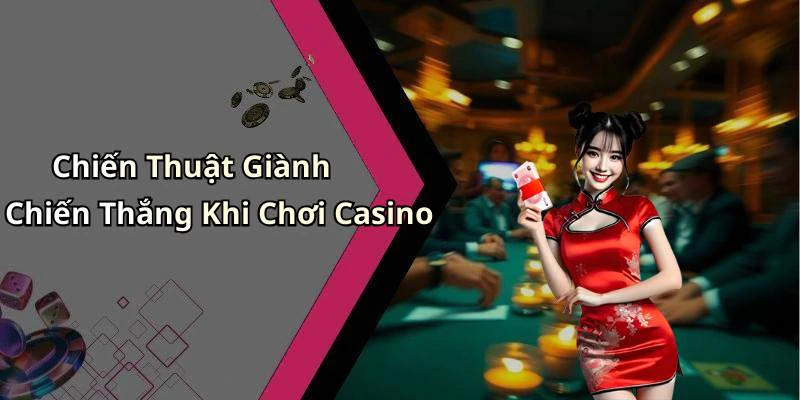 Chiến Thuật Giành Chiến Thắng Khi Chơi Casino