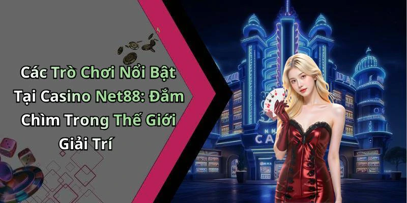 Các Trò Chơi Nổi Bật Tại Casino Net88: Đắm Chìm Trong Thế Giới Giải Trí