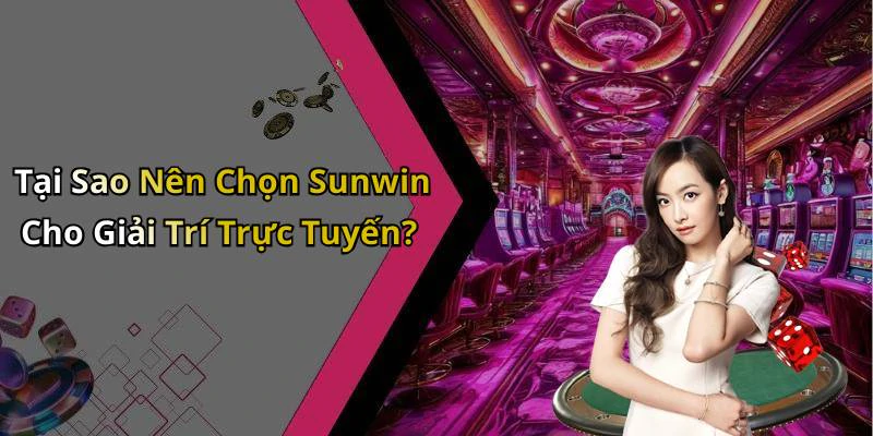 Tại Sao Nên Chọn Sunwin Cho Giải Trí Trực Tuyến?