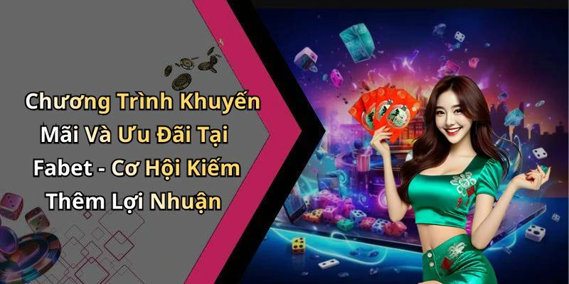Chương Trình Khuyến Mãi Và Ưu Đãi Tại Fabet - Cơ Hội Kiếm Thêm Lợi Nhuận