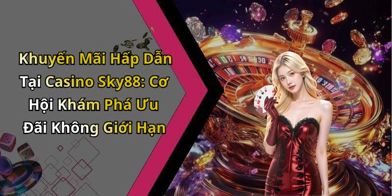 Khuyến Mãi Hấp Dẫn Tại Casino Sky88: Cơ Hội Khám Phá Ưu Đãi Không Giới Hạn