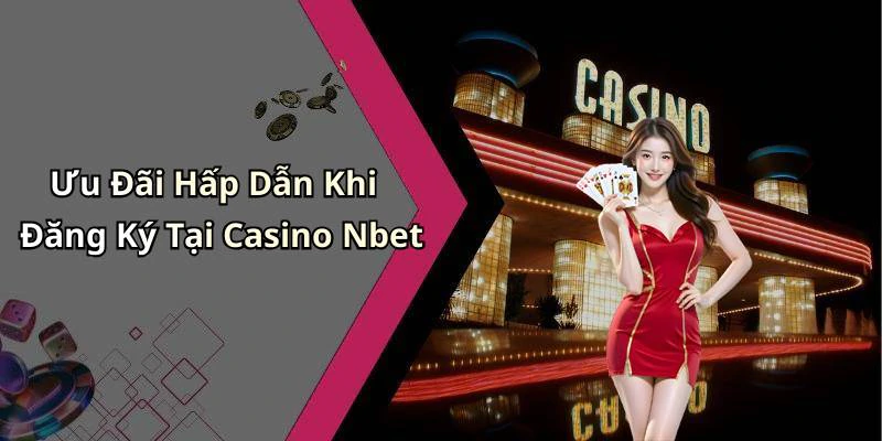 Ưu Đãi Hấp Dẫn Khi Đăng Ký Tại Casino Nbet