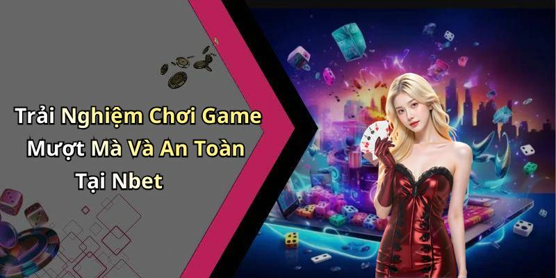 Trải Nghiệm Chơi Game Mượt Mà Và An Toàn Tại Nbet