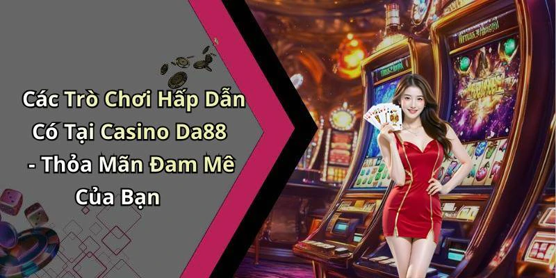 Các Trò Chơi Hấp Dẫn Có Tại Casino Da88 - Thỏa Mãn Đam Mê Của Bạn