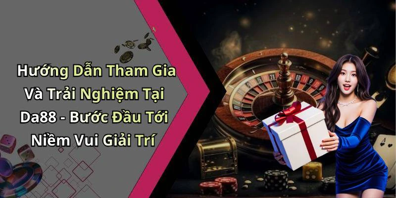 Hướng Dẫn Tham Gia Và Trải Nghiệm Tại Da88 - Bước Đầu Tới Niềm Vui Giải Trí